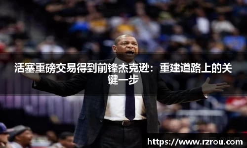 活塞重磅交易得到前锋杰克逊：重建道路上的关键一步